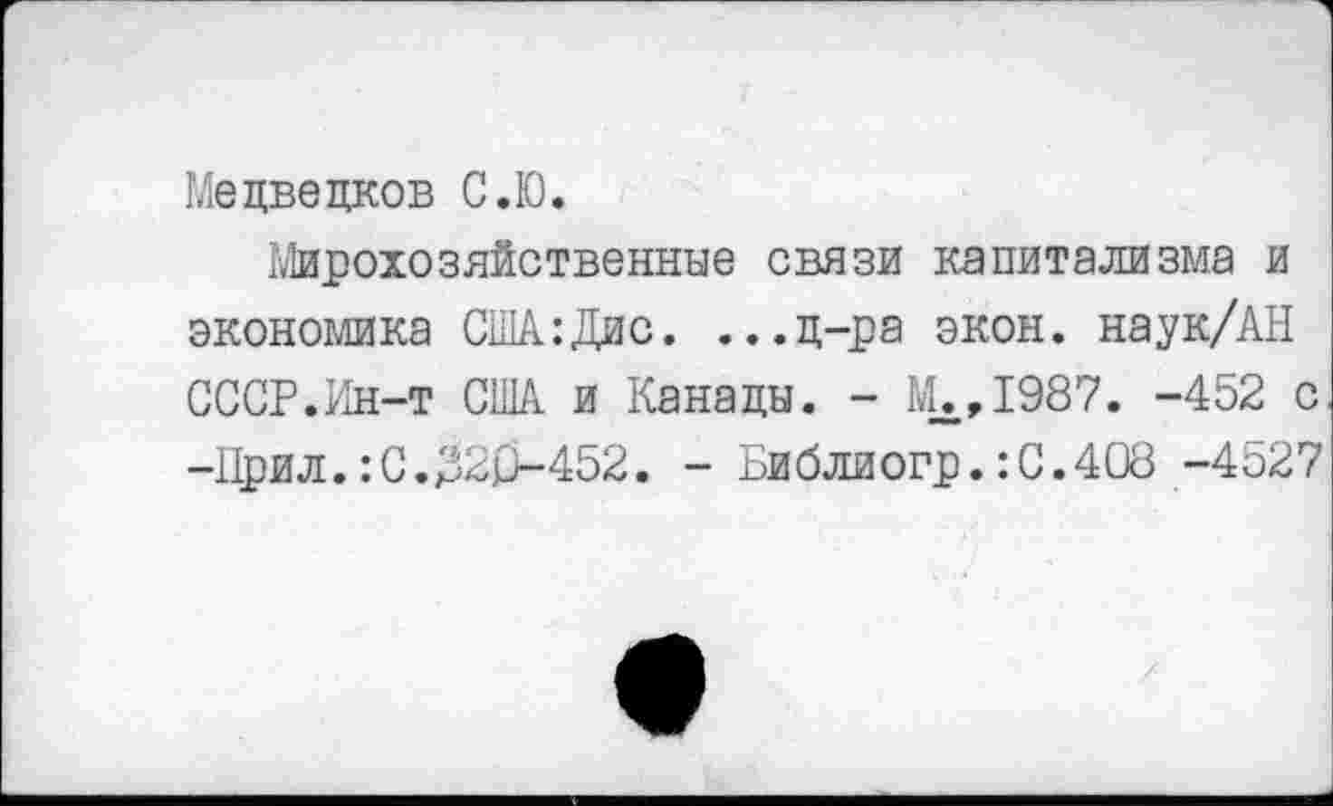 ﻿Медведков С.Ю.
Мирохозяйственные связи капитализма и экономика США:Дис. ...д-ра экон. наук/АН СССР.Ин-т США и Канады. - М.,1987. -452 с -Прил.:С.320-452. - Библиогр.:С.4О8 -4527